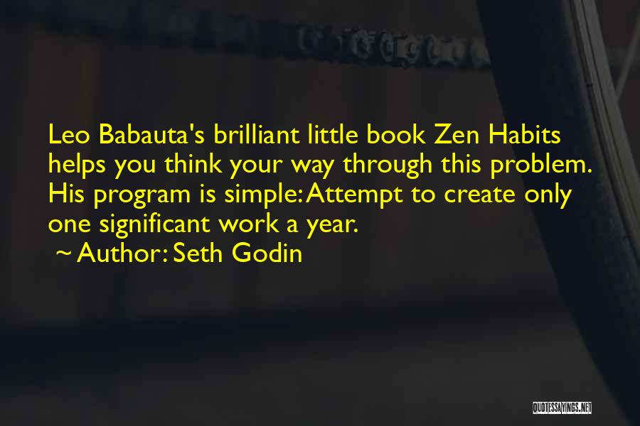 Seth Godin Quotes: Leo Babauta's Brilliant Little Book Zen Habits Helps You Think Your Way Through This Problem. His Program Is Simple: Attempt