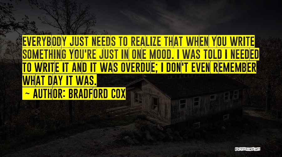 Bradford Cox Quotes: Everybody Just Needs To Realize That When You Write Something You're Just In One Mood. I Was Told I Needed