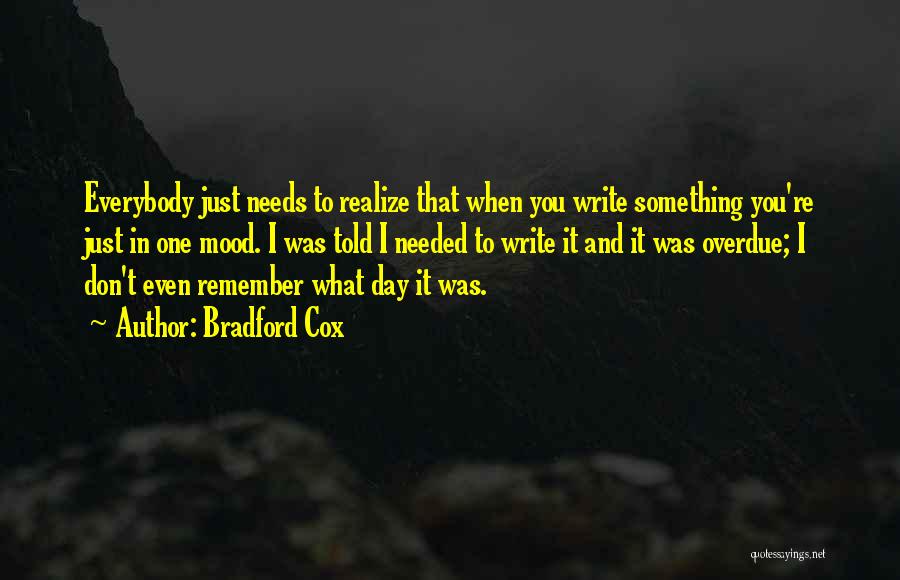 Bradford Cox Quotes: Everybody Just Needs To Realize That When You Write Something You're Just In One Mood. I Was Told I Needed
