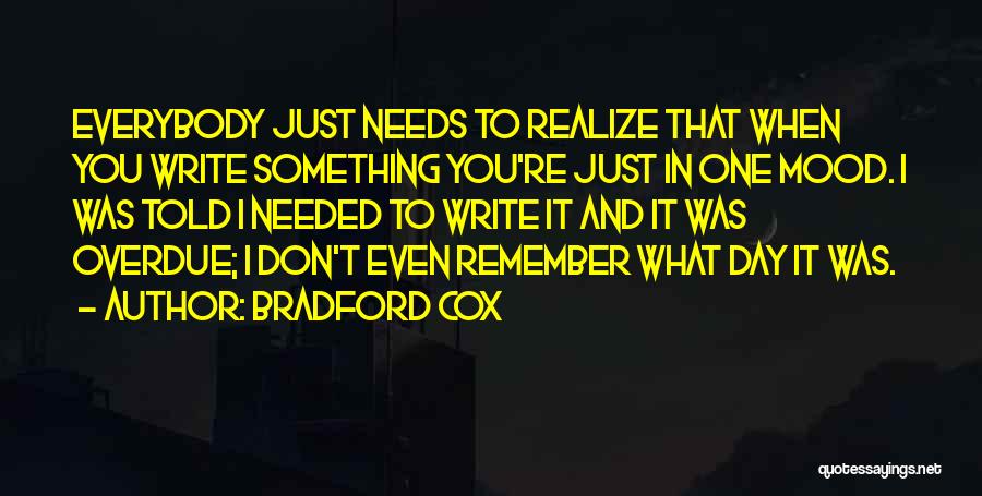 Bradford Cox Quotes: Everybody Just Needs To Realize That When You Write Something You're Just In One Mood. I Was Told I Needed
