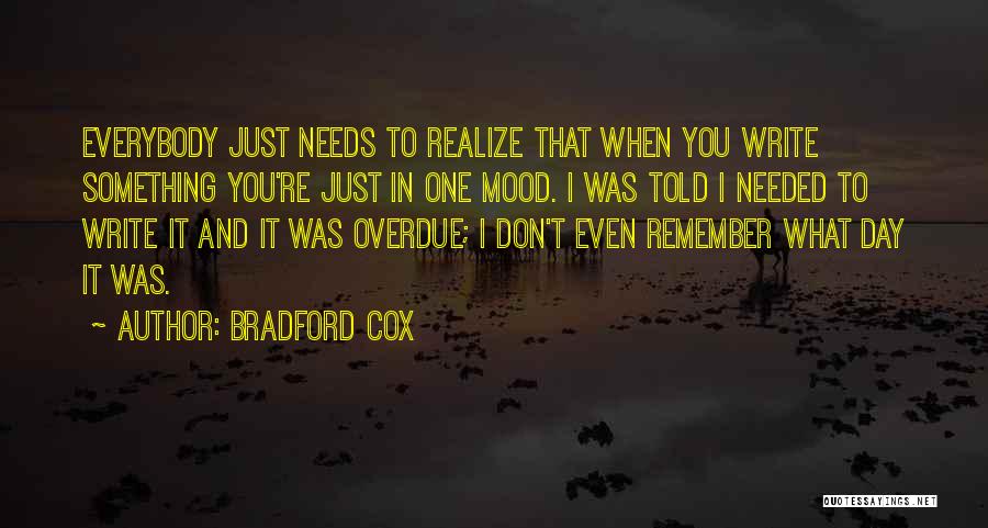 Bradford Cox Quotes: Everybody Just Needs To Realize That When You Write Something You're Just In One Mood. I Was Told I Needed