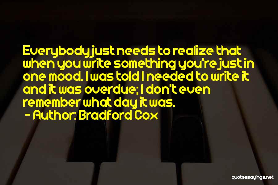 Bradford Cox Quotes: Everybody Just Needs To Realize That When You Write Something You're Just In One Mood. I Was Told I Needed