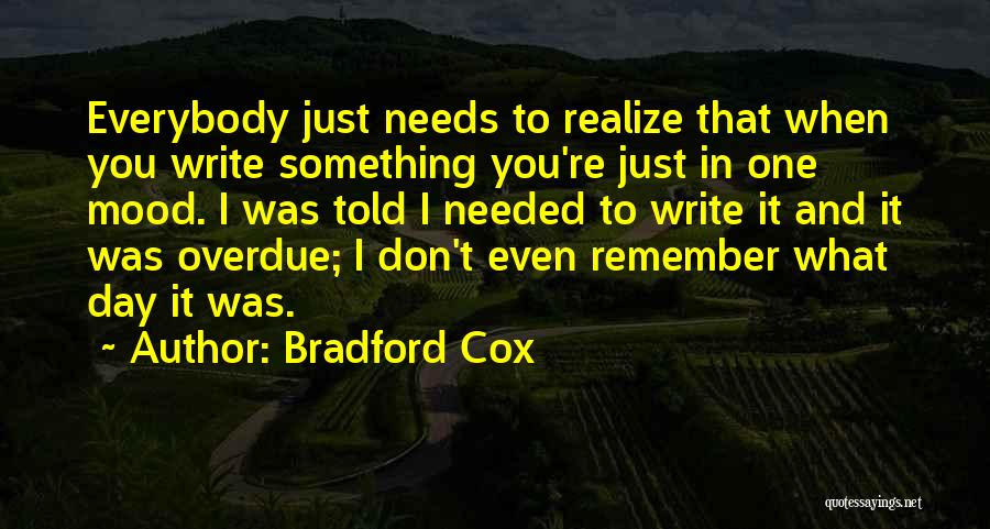 Bradford Cox Quotes: Everybody Just Needs To Realize That When You Write Something You're Just In One Mood. I Was Told I Needed