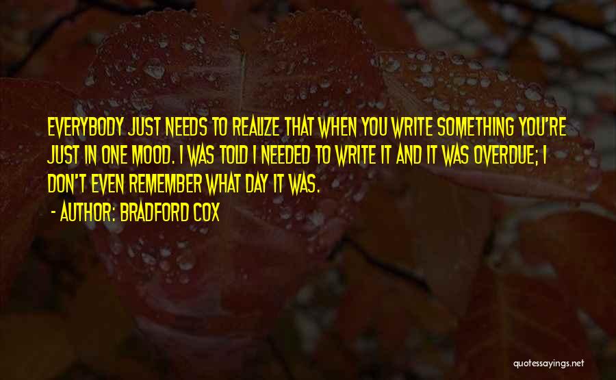 Bradford Cox Quotes: Everybody Just Needs To Realize That When You Write Something You're Just In One Mood. I Was Told I Needed