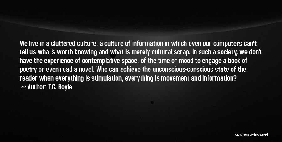 T.C. Boyle Quotes: We Live In A Cluttered Culture, A Culture Of Information In Which Even Our Computers Can't Tell Us What's Worth