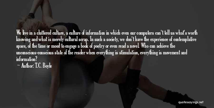 T.C. Boyle Quotes: We Live In A Cluttered Culture, A Culture Of Information In Which Even Our Computers Can't Tell Us What's Worth