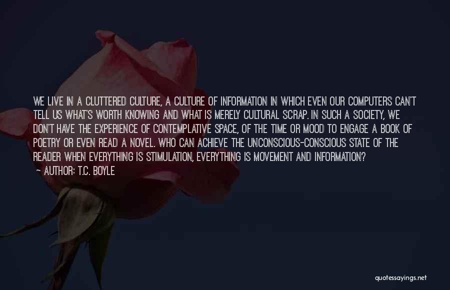 T.C. Boyle Quotes: We Live In A Cluttered Culture, A Culture Of Information In Which Even Our Computers Can't Tell Us What's Worth