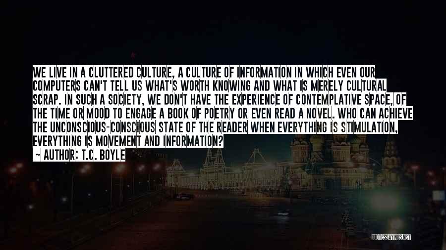 T.C. Boyle Quotes: We Live In A Cluttered Culture, A Culture Of Information In Which Even Our Computers Can't Tell Us What's Worth