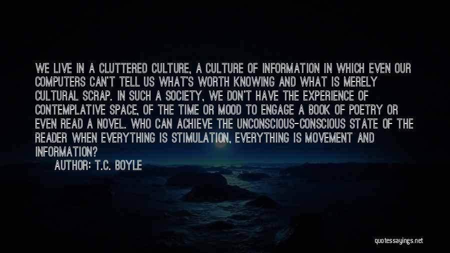 T.C. Boyle Quotes: We Live In A Cluttered Culture, A Culture Of Information In Which Even Our Computers Can't Tell Us What's Worth
