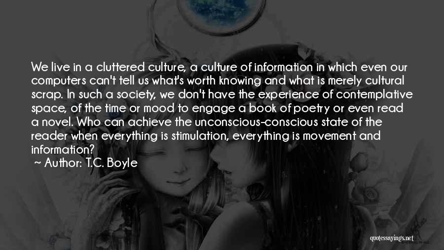 T.C. Boyle Quotes: We Live In A Cluttered Culture, A Culture Of Information In Which Even Our Computers Can't Tell Us What's Worth