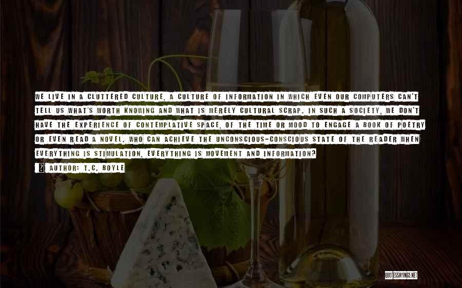 T.C. Boyle Quotes: We Live In A Cluttered Culture, A Culture Of Information In Which Even Our Computers Can't Tell Us What's Worth