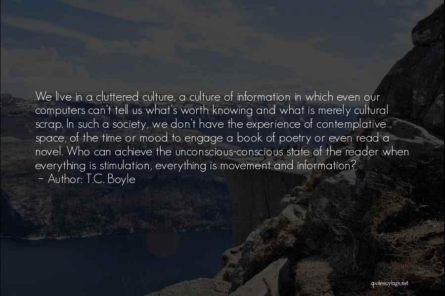 T.C. Boyle Quotes: We Live In A Cluttered Culture, A Culture Of Information In Which Even Our Computers Can't Tell Us What's Worth