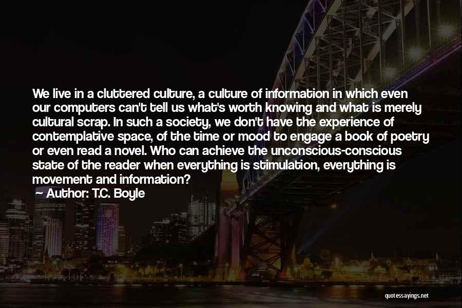 T.C. Boyle Quotes: We Live In A Cluttered Culture, A Culture Of Information In Which Even Our Computers Can't Tell Us What's Worth