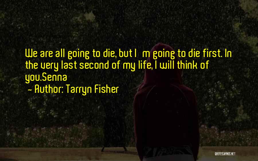 Tarryn Fisher Quotes: We Are All Going To Die, But I'm Going To Die First. In The Very Last Second Of My Life,
