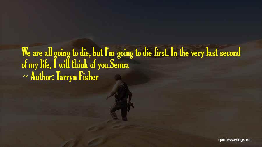Tarryn Fisher Quotes: We Are All Going To Die, But I'm Going To Die First. In The Very Last Second Of My Life,