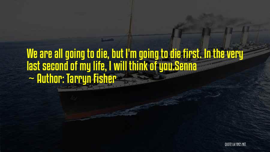 Tarryn Fisher Quotes: We Are All Going To Die, But I'm Going To Die First. In The Very Last Second Of My Life,