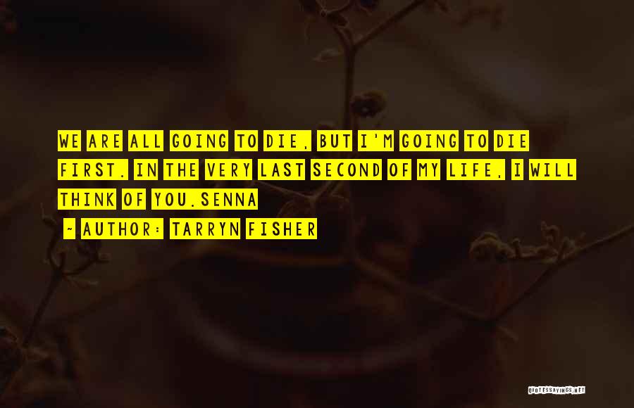 Tarryn Fisher Quotes: We Are All Going To Die, But I'm Going To Die First. In The Very Last Second Of My Life,