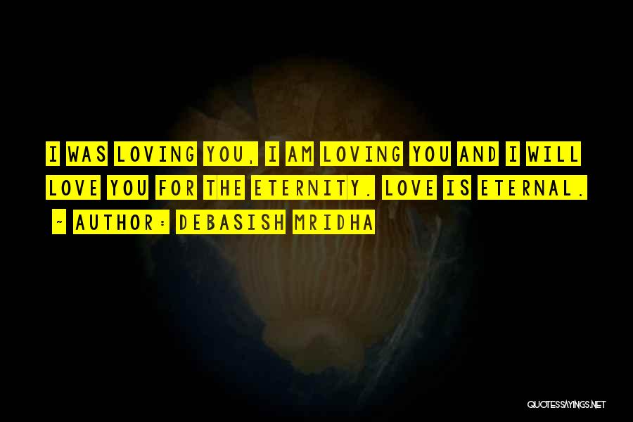 Debasish Mridha Quotes: I Was Loving You, I Am Loving You And I Will Love You For The Eternity. Love Is Eternal.