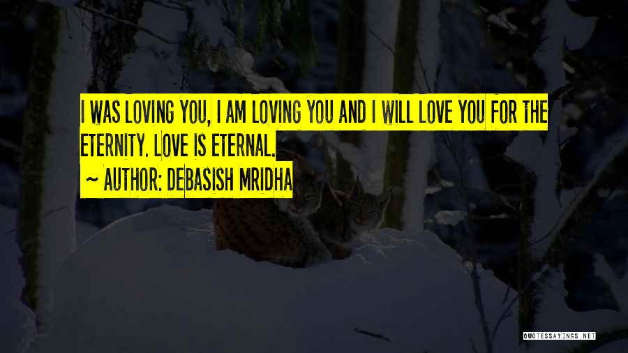 Debasish Mridha Quotes: I Was Loving You, I Am Loving You And I Will Love You For The Eternity. Love Is Eternal.
