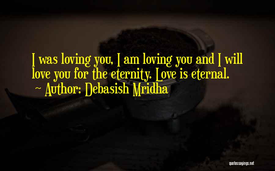 Debasish Mridha Quotes: I Was Loving You, I Am Loving You And I Will Love You For The Eternity. Love Is Eternal.