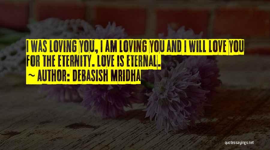 Debasish Mridha Quotes: I Was Loving You, I Am Loving You And I Will Love You For The Eternity. Love Is Eternal.