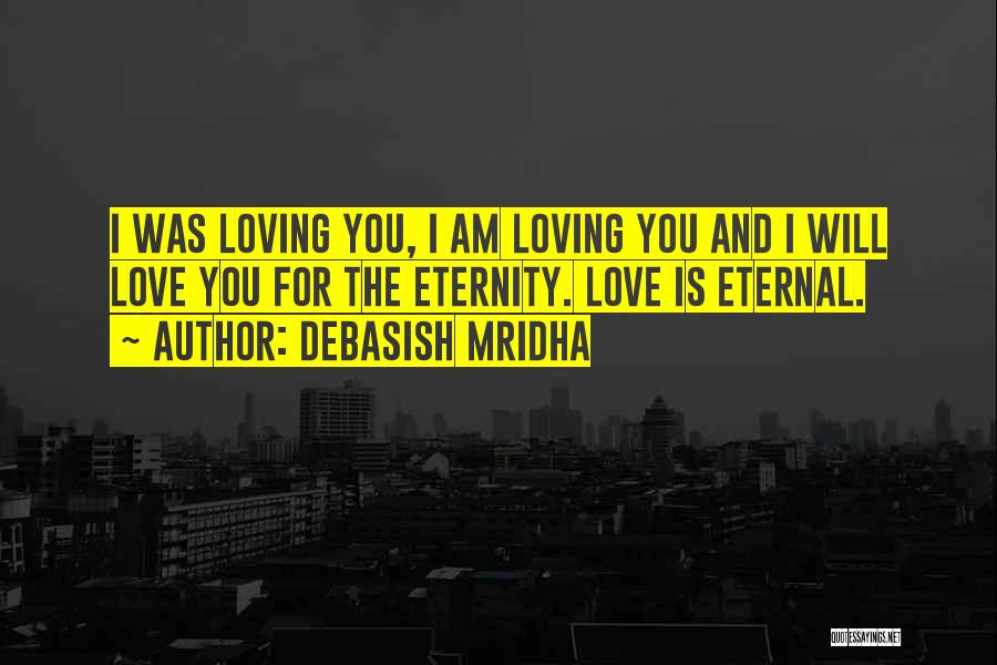 Debasish Mridha Quotes: I Was Loving You, I Am Loving You And I Will Love You For The Eternity. Love Is Eternal.