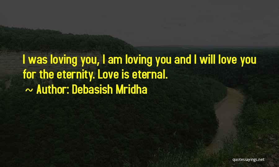 Debasish Mridha Quotes: I Was Loving You, I Am Loving You And I Will Love You For The Eternity. Love Is Eternal.