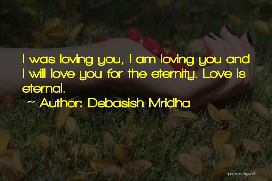 Debasish Mridha Quotes: I Was Loving You, I Am Loving You And I Will Love You For The Eternity. Love Is Eternal.