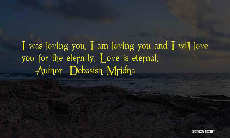 Debasish Mridha Quotes: I Was Loving You, I Am Loving You And I Will Love You For The Eternity. Love Is Eternal.