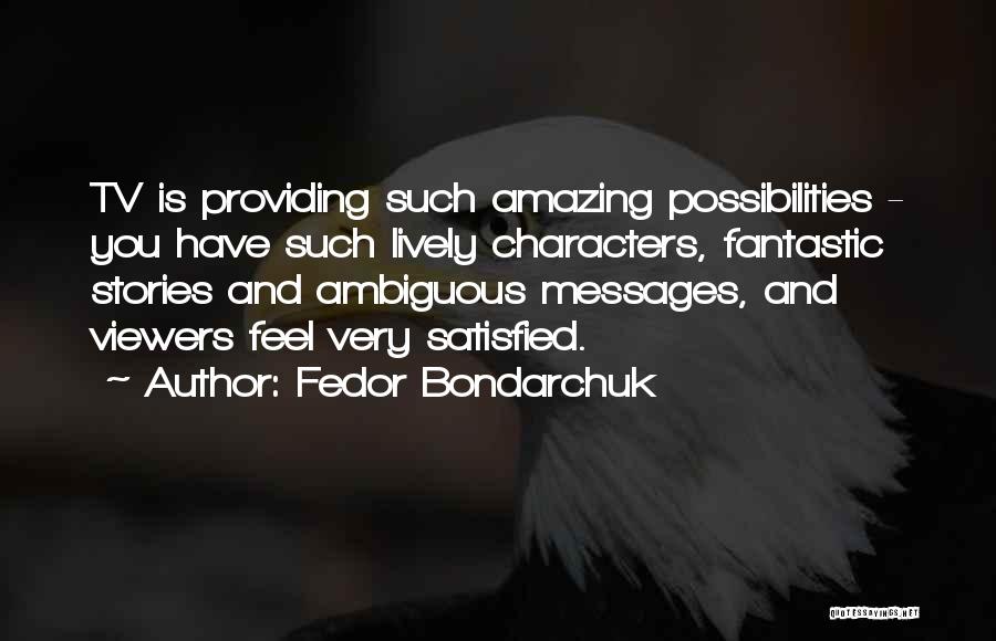 Fedor Bondarchuk Quotes: Tv Is Providing Such Amazing Possibilities - You Have Such Lively Characters, Fantastic Stories And Ambiguous Messages, And Viewers Feel