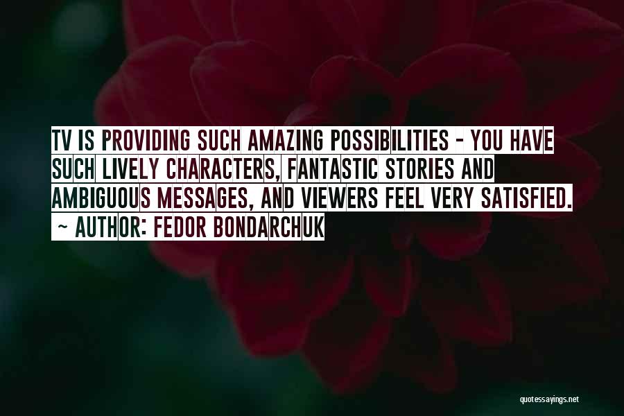 Fedor Bondarchuk Quotes: Tv Is Providing Such Amazing Possibilities - You Have Such Lively Characters, Fantastic Stories And Ambiguous Messages, And Viewers Feel