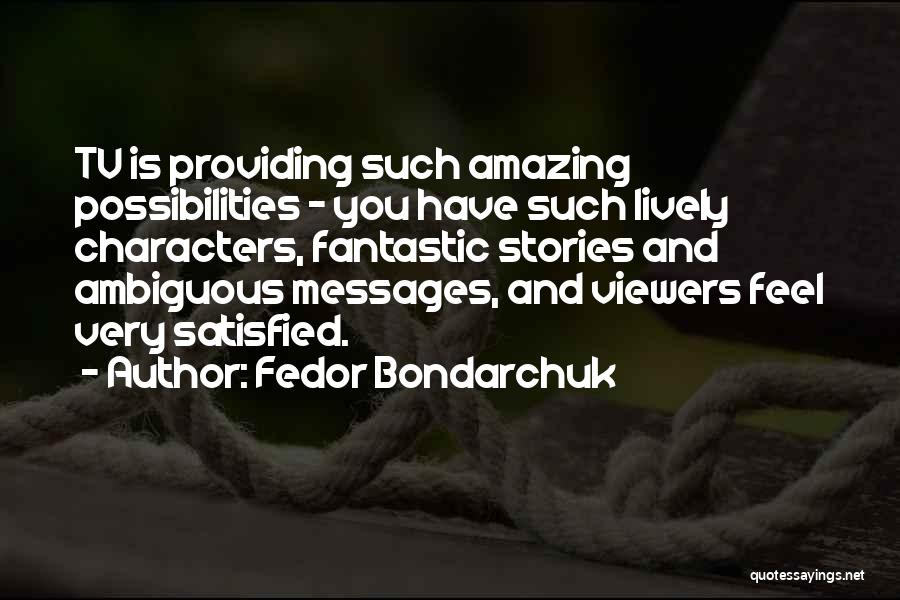 Fedor Bondarchuk Quotes: Tv Is Providing Such Amazing Possibilities - You Have Such Lively Characters, Fantastic Stories And Ambiguous Messages, And Viewers Feel