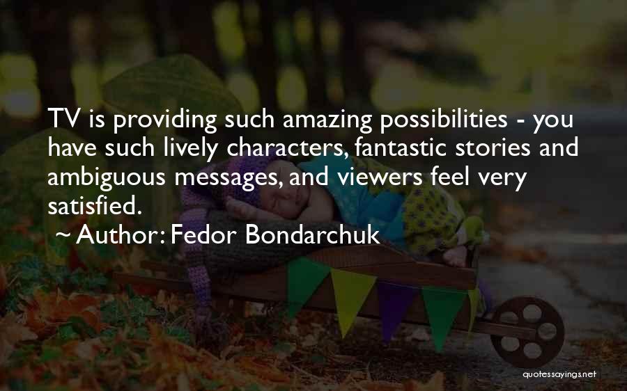 Fedor Bondarchuk Quotes: Tv Is Providing Such Amazing Possibilities - You Have Such Lively Characters, Fantastic Stories And Ambiguous Messages, And Viewers Feel