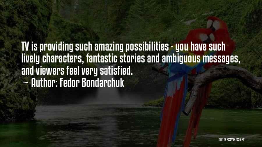 Fedor Bondarchuk Quotes: Tv Is Providing Such Amazing Possibilities - You Have Such Lively Characters, Fantastic Stories And Ambiguous Messages, And Viewers Feel