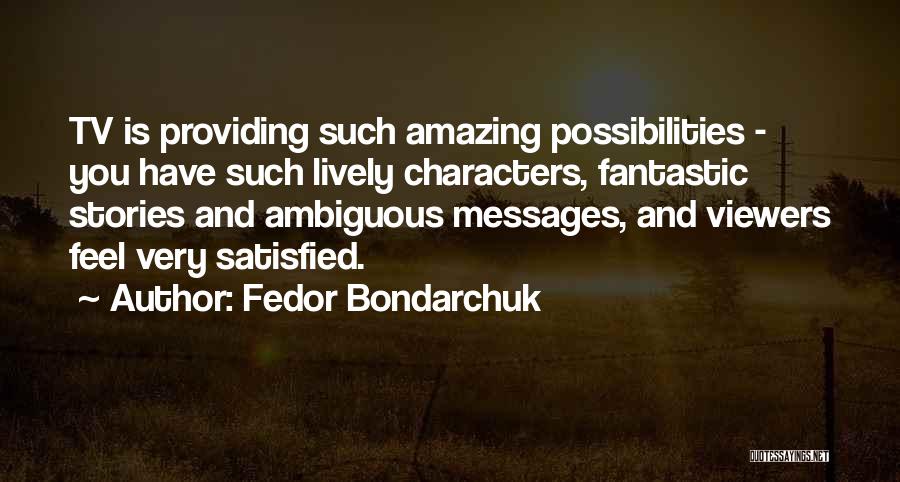 Fedor Bondarchuk Quotes: Tv Is Providing Such Amazing Possibilities - You Have Such Lively Characters, Fantastic Stories And Ambiguous Messages, And Viewers Feel