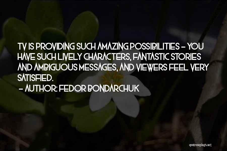 Fedor Bondarchuk Quotes: Tv Is Providing Such Amazing Possibilities - You Have Such Lively Characters, Fantastic Stories And Ambiguous Messages, And Viewers Feel