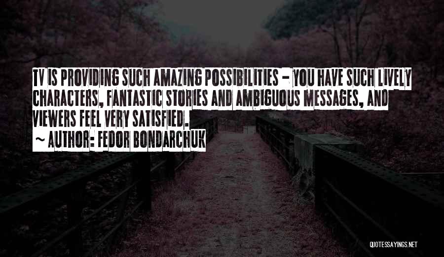 Fedor Bondarchuk Quotes: Tv Is Providing Such Amazing Possibilities - You Have Such Lively Characters, Fantastic Stories And Ambiguous Messages, And Viewers Feel