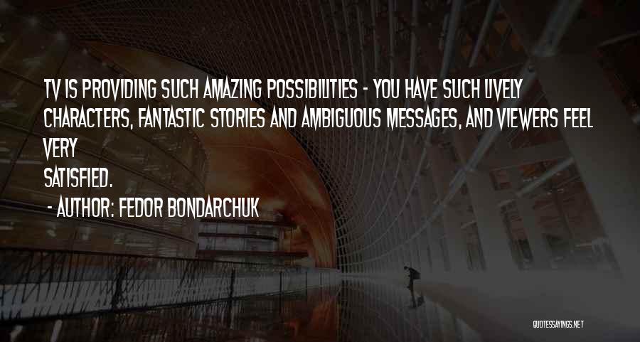 Fedor Bondarchuk Quotes: Tv Is Providing Such Amazing Possibilities - You Have Such Lively Characters, Fantastic Stories And Ambiguous Messages, And Viewers Feel
