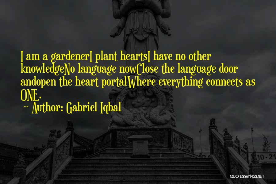 Gabriel Iqbal Quotes: I Am A Gardeneri Plant Heartsi Have No Other Knowledgeno Language Nowclose The Language Door Andopen The Heart Portalwhere Everything