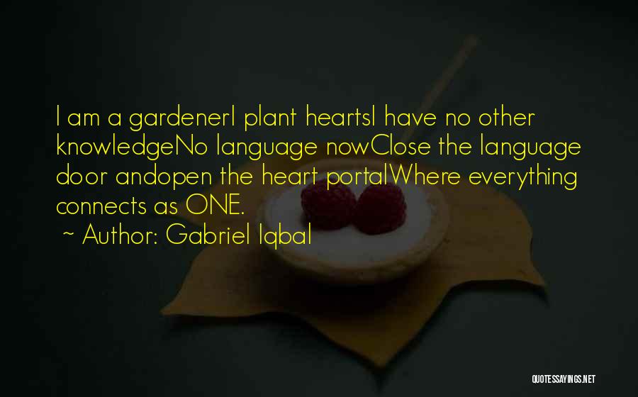 Gabriel Iqbal Quotes: I Am A Gardeneri Plant Heartsi Have No Other Knowledgeno Language Nowclose The Language Door Andopen The Heart Portalwhere Everything