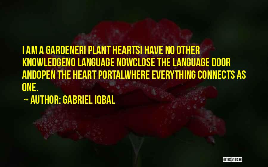 Gabriel Iqbal Quotes: I Am A Gardeneri Plant Heartsi Have No Other Knowledgeno Language Nowclose The Language Door Andopen The Heart Portalwhere Everything