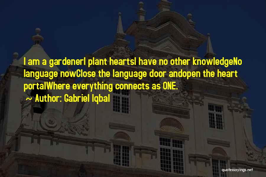 Gabriel Iqbal Quotes: I Am A Gardeneri Plant Heartsi Have No Other Knowledgeno Language Nowclose The Language Door Andopen The Heart Portalwhere Everything