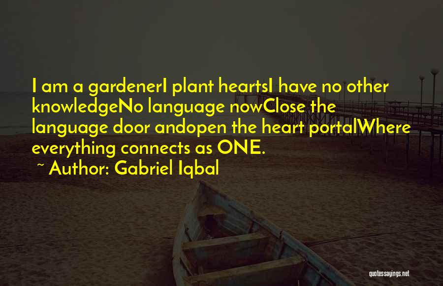 Gabriel Iqbal Quotes: I Am A Gardeneri Plant Heartsi Have No Other Knowledgeno Language Nowclose The Language Door Andopen The Heart Portalwhere Everything