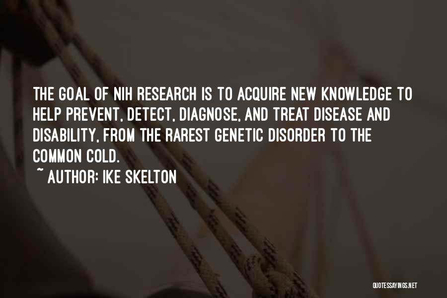 Ike Skelton Quotes: The Goal Of Nih Research Is To Acquire New Knowledge To Help Prevent, Detect, Diagnose, And Treat Disease And Disability,