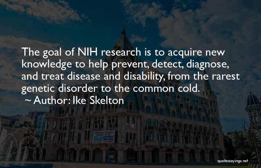 Ike Skelton Quotes: The Goal Of Nih Research Is To Acquire New Knowledge To Help Prevent, Detect, Diagnose, And Treat Disease And Disability,