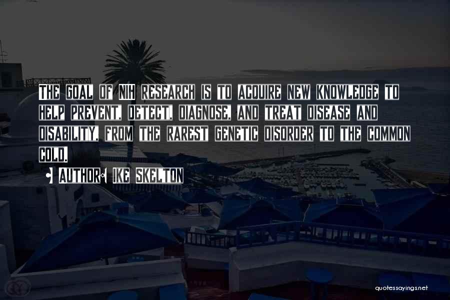 Ike Skelton Quotes: The Goal Of Nih Research Is To Acquire New Knowledge To Help Prevent, Detect, Diagnose, And Treat Disease And Disability,
