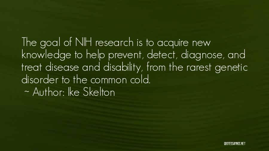 Ike Skelton Quotes: The Goal Of Nih Research Is To Acquire New Knowledge To Help Prevent, Detect, Diagnose, And Treat Disease And Disability,