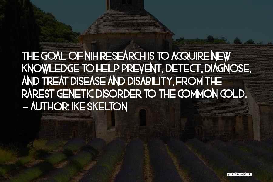 Ike Skelton Quotes: The Goal Of Nih Research Is To Acquire New Knowledge To Help Prevent, Detect, Diagnose, And Treat Disease And Disability,