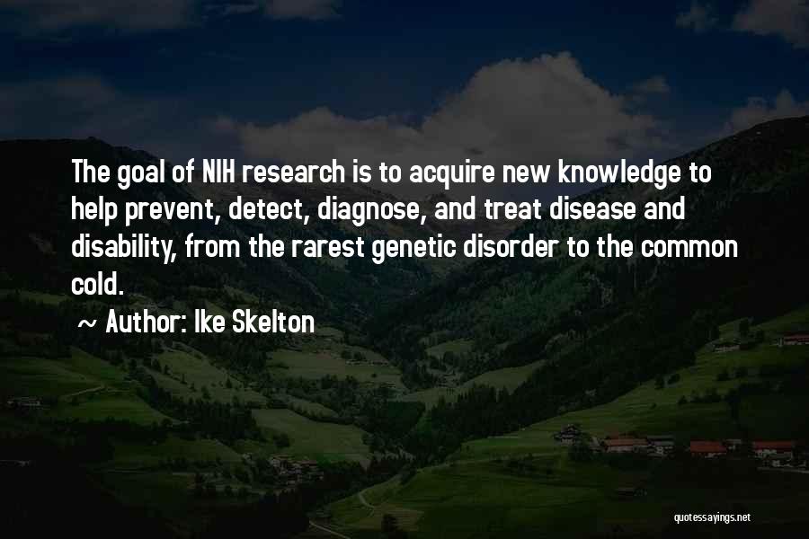 Ike Skelton Quotes: The Goal Of Nih Research Is To Acquire New Knowledge To Help Prevent, Detect, Diagnose, And Treat Disease And Disability,