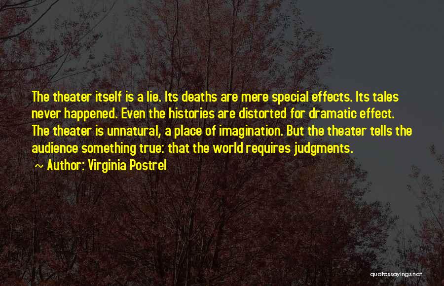 Virginia Postrel Quotes: The Theater Itself Is A Lie. Its Deaths Are Mere Special Effects. Its Tales Never Happened. Even The Histories Are